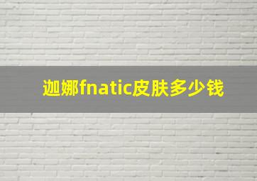 迦娜fnatic皮肤多少钱