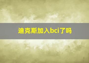 迪克斯加入bci了吗