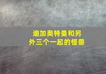 迪加奥特曼和另外三个一起的怪兽