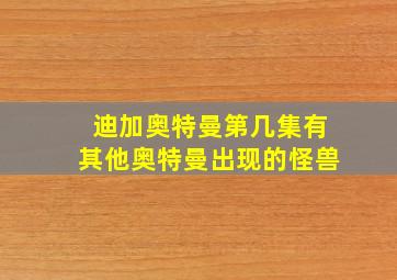 迪加奥特曼第几集有其他奥特曼出现的怪兽