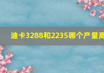 迪卡3288和2235哪个产量高