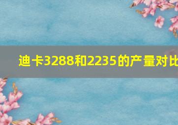 迪卡3288和2235的产量对比