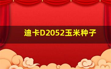 迪卡D2052玉米种子