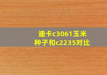 迪卡c3061玉米种子和c2235对比