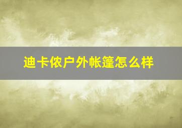 迪卡侬户外帐篷怎么样