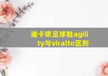 迪卡侬足球鞋agility与viralto区别