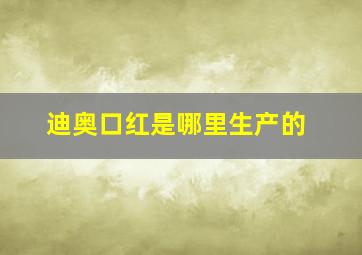 迪奥口红是哪里生产的