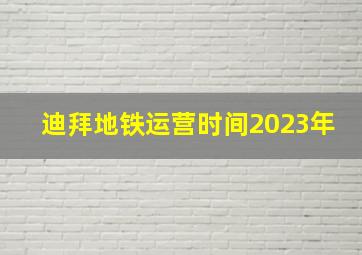 迪拜地铁运营时间2023年