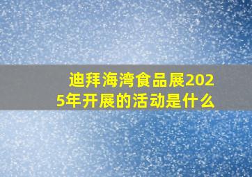 迪拜海湾食品展2025年开展的活动是什么