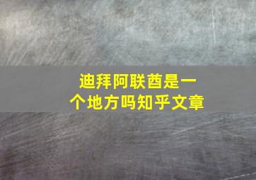 迪拜阿联酋是一个地方吗知乎文章