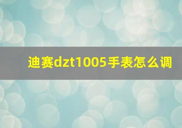 迪赛dzt1005手表怎么调