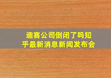 迪赛公司倒闭了吗知乎最新消息新闻发布会