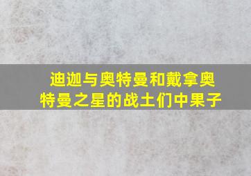 迪迦与奥特曼和戴拿奥特曼之星的战土们中果子