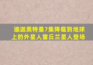 迪迦奥特曼7集降临到地球上的外星人雷丘兰星人登场