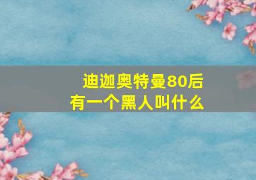 迪迦奥特曼80后有一个黑人叫什么