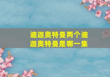 迪迦奥特曼两个迪迦奥特曼是哪一集