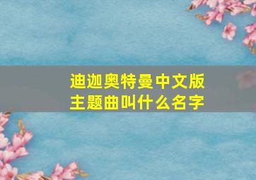 迪迦奥特曼中文版主题曲叫什么名字