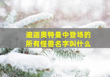 迪迦奥特曼中登场的所有怪兽名字叫什么