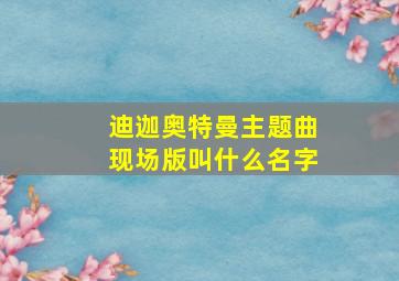 迪迦奥特曼主题曲现场版叫什么名字