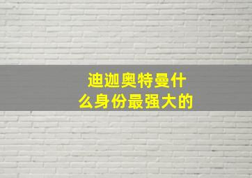 迪迦奥特曼什么身份最强大的