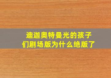 迪迦奥特曼光的孩子们剧场版为什么绝版了