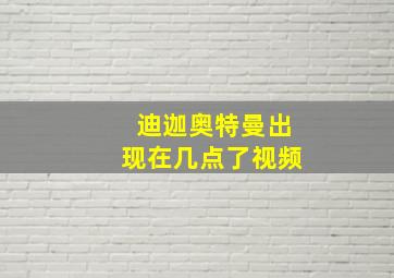 迪迦奥特曼出现在几点了视频