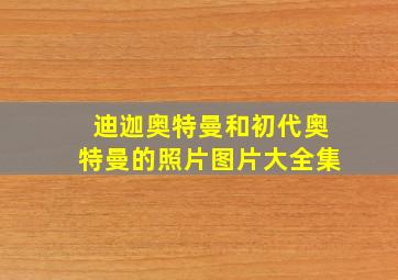 迪迦奥特曼和初代奥特曼的照片图片大全集