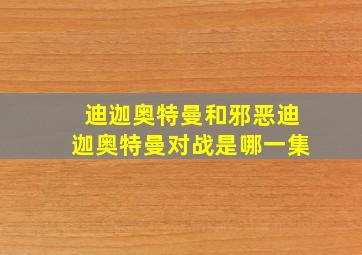 迪迦奥特曼和邪恶迪迦奥特曼对战是哪一集