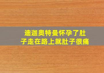 迪迦奥特曼怀孕了肚子走在路上就肚子很痛