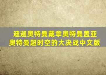 迪迦奥特曼戴拿奥特曼盖亚奥特曼超时空的大决战中文版