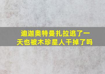 迪迦奥特曼扎拉逃了一天也被木珍星人干掉了吗