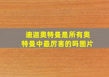 迪迦奥特曼是所有奥特曼中最厉害的吗图片