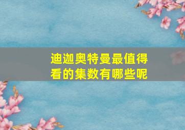 迪迦奥特曼最值得看的集数有哪些呢