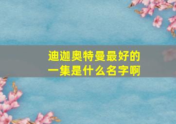 迪迦奥特曼最好的一集是什么名字啊