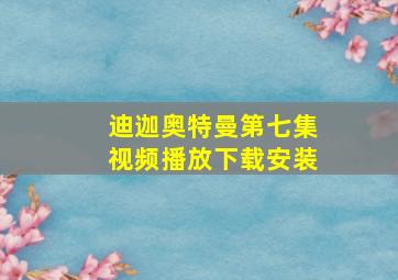 迪迦奥特曼第七集视频播放下载安装