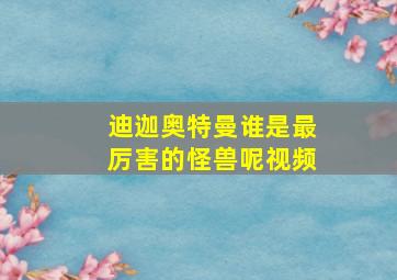 迪迦奥特曼谁是最厉害的怪兽呢视频