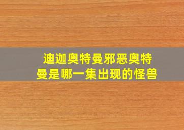 迪迦奥特曼邪恶奥特曼是哪一集出现的怪兽