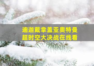 迪迦戴拿盖亚奥特曼超时空大决战在线看