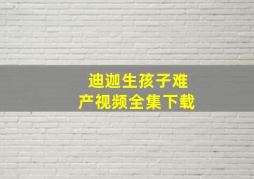 迪迦生孩子难产视频全集下载