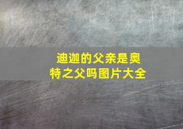 迪迦的父亲是奥特之父吗图片大全