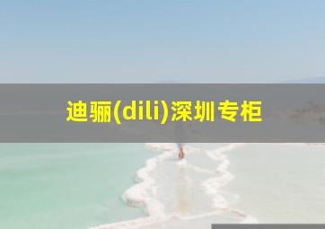 迪骊(dili)深圳专柜