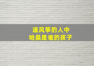 追风筝的人中哈桑是谁的孩子