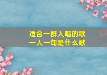 适合一群人唱的歌一人一句是什么歌