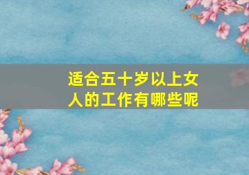 适合五十岁以上女人的工作有哪些呢