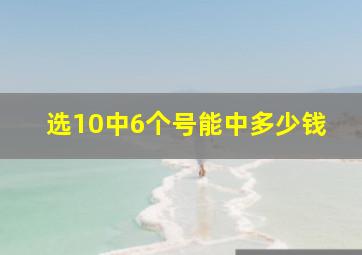 选10中6个号能中多少钱