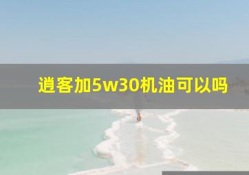 逍客加5w30机油可以吗