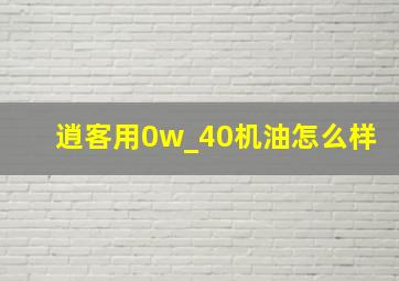 逍客用0w_40机油怎么样