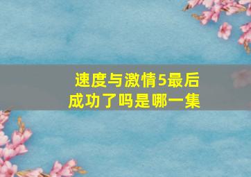 速度与激情5最后成功了吗是哪一集