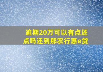 逾期20万可以有点还点吗还到那农行惠e贷