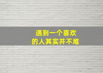 遇到一个喜欢的人其实并不难